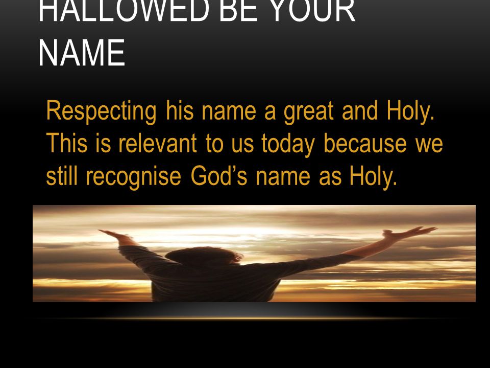 HALLOWED BE YOUR NAME Respecting his name a great and Holy.