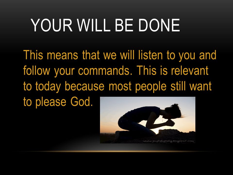 YOUR WILL BE DONE This means that we will listen to you and follow your commands.