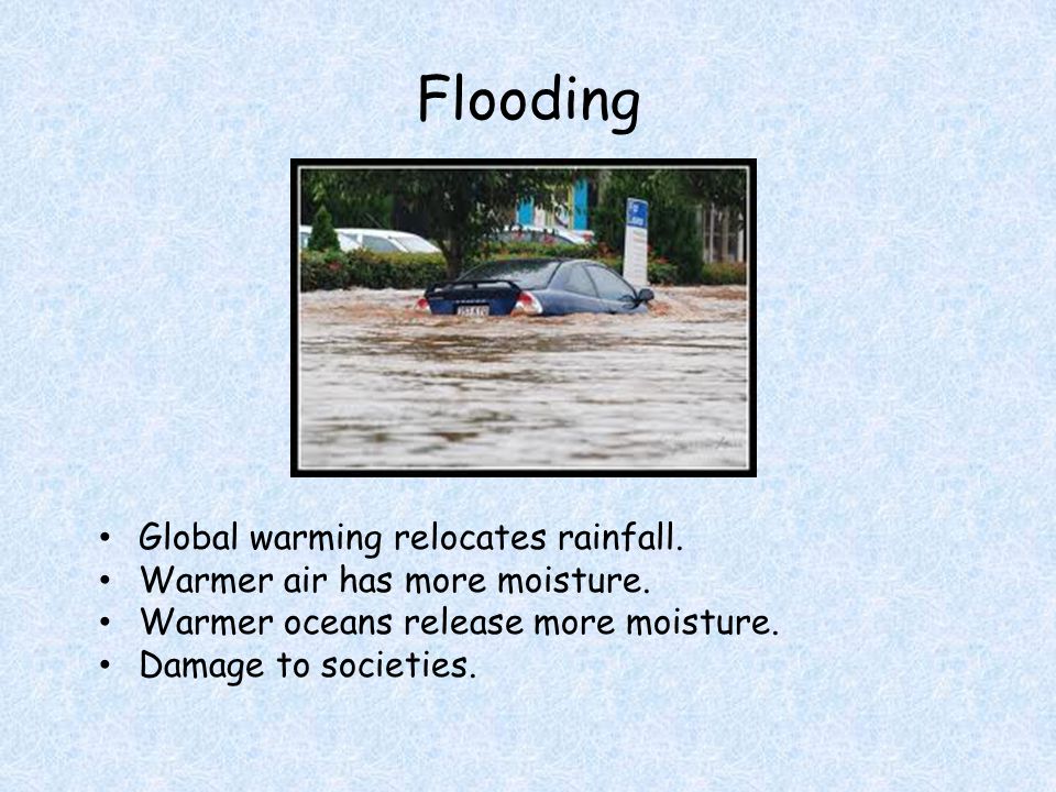 Flooding Global warming relocates rainfall. Warmer air has more moisture.