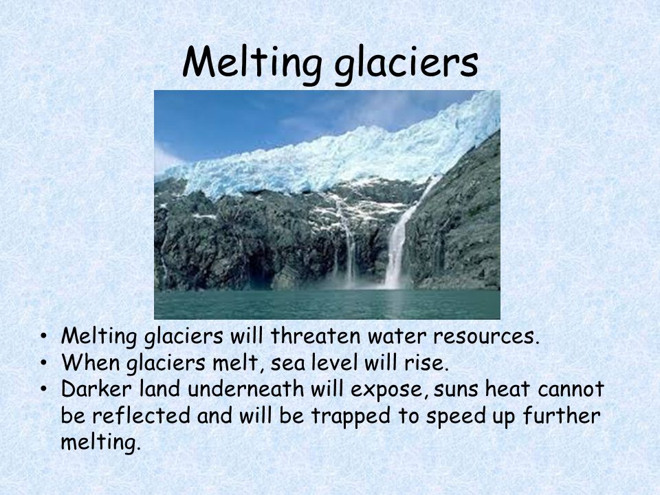 Melting glaciers Melting glaciers will threaten water resources.