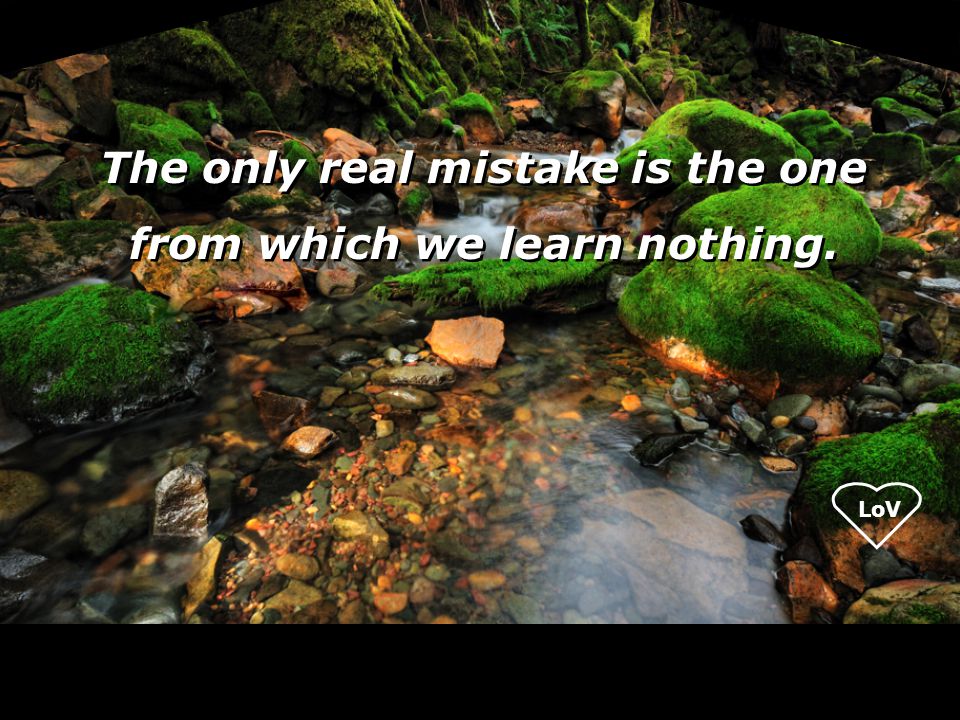 LoV The only real mistake is the one from which we learn nothing.
