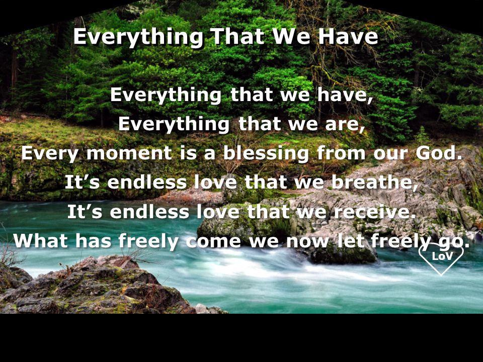 Everything We Have Everything That We Have Everything that we have, Everything that we are, Every moment is a blessing from our God.