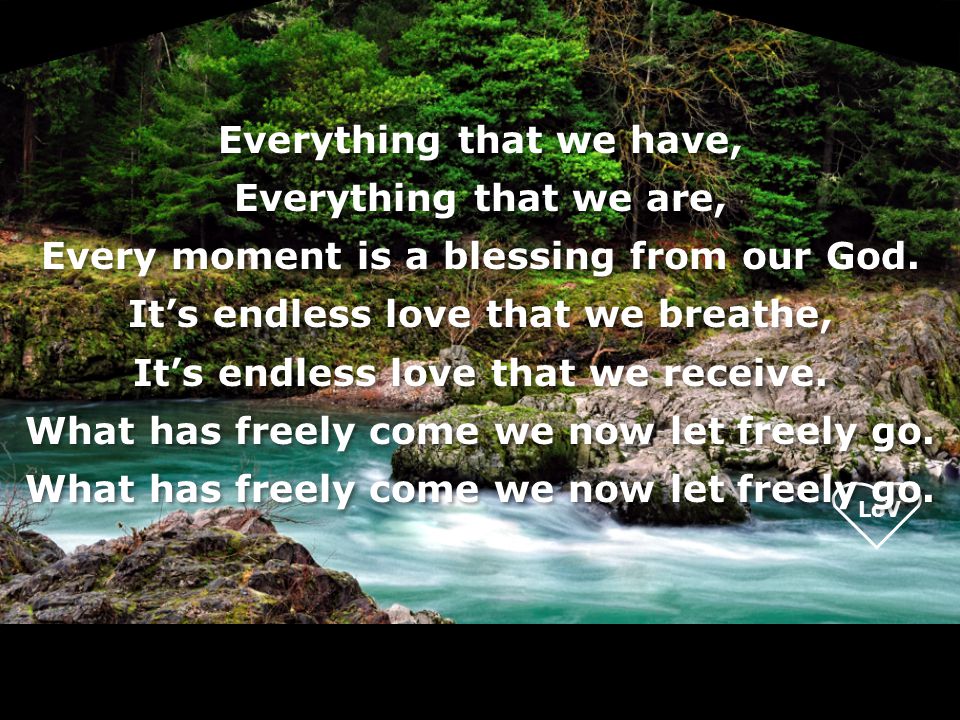 LoV Everything that we have, Everything that we are, Every moment is a blessing from our God.