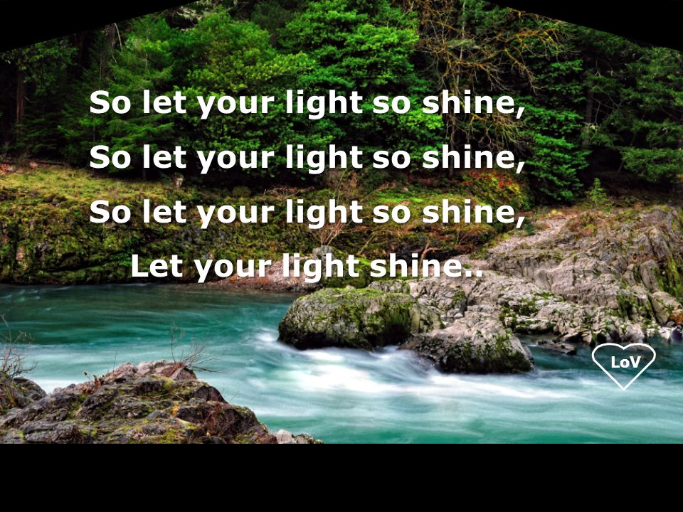 LoV So let your light so shine, Let your light shine..
