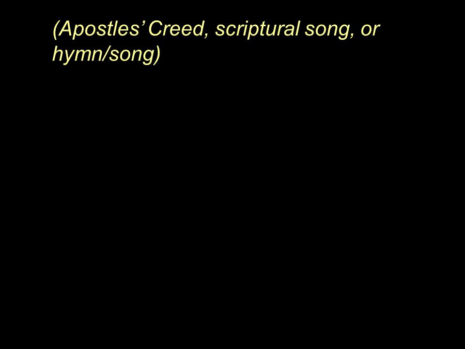 (Apostles’ Creed, scriptural song, or hymn/song)