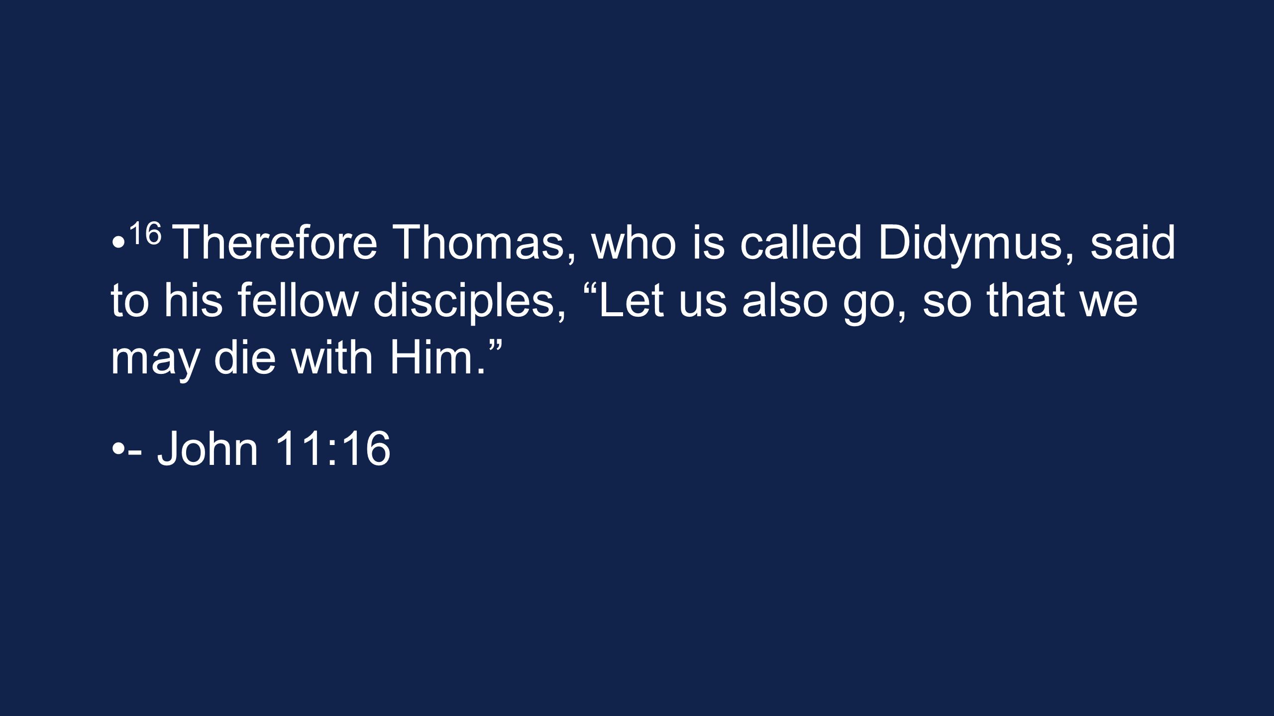 16 Therefore Thomas, who is called Didymus, said to his fellow disciples, Let us also go, so that we may die with Him. - John 11:16
