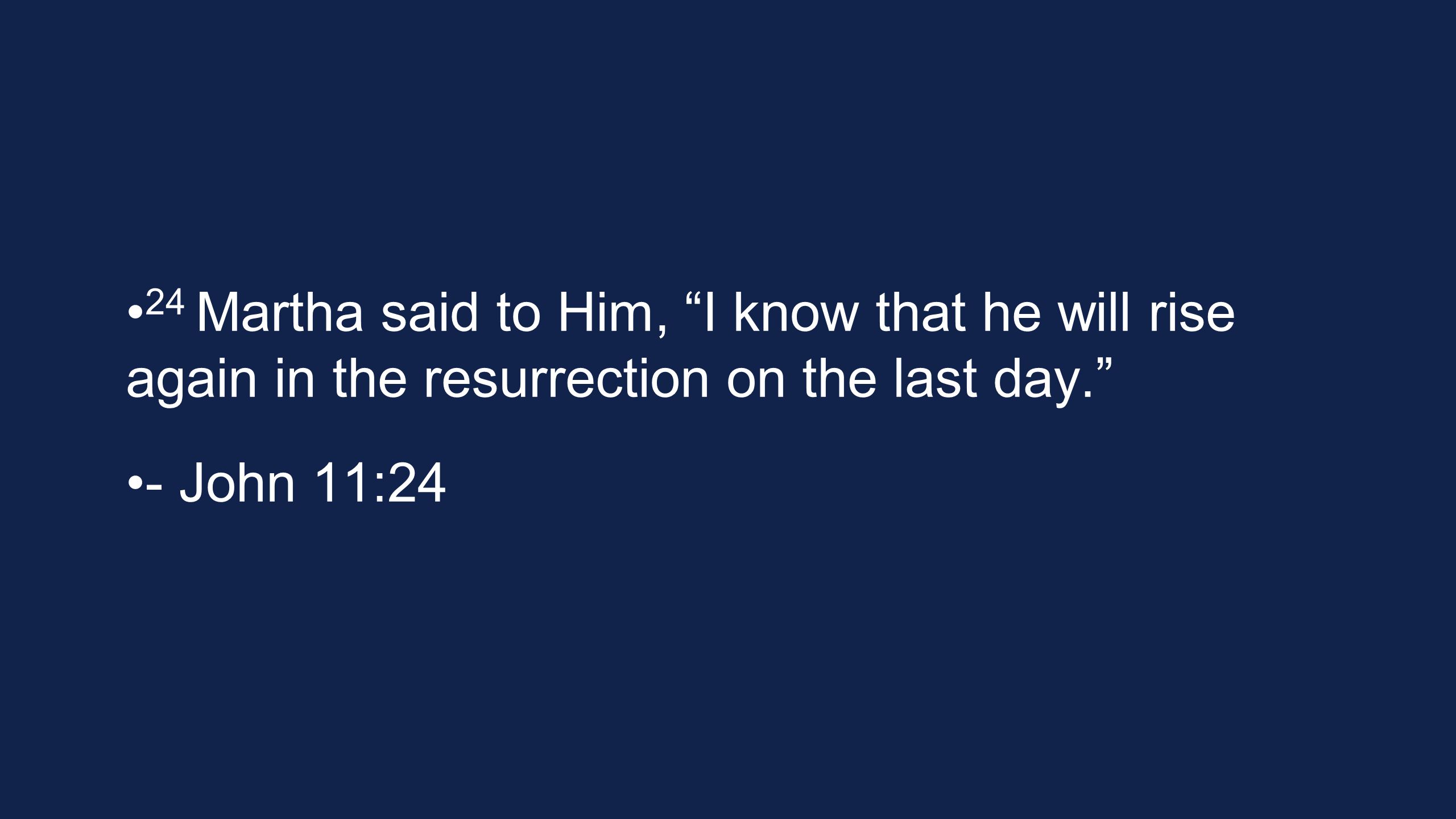 24 Martha said to Him, I know that he will rise again in the resurrection on the last day. - John 11:24