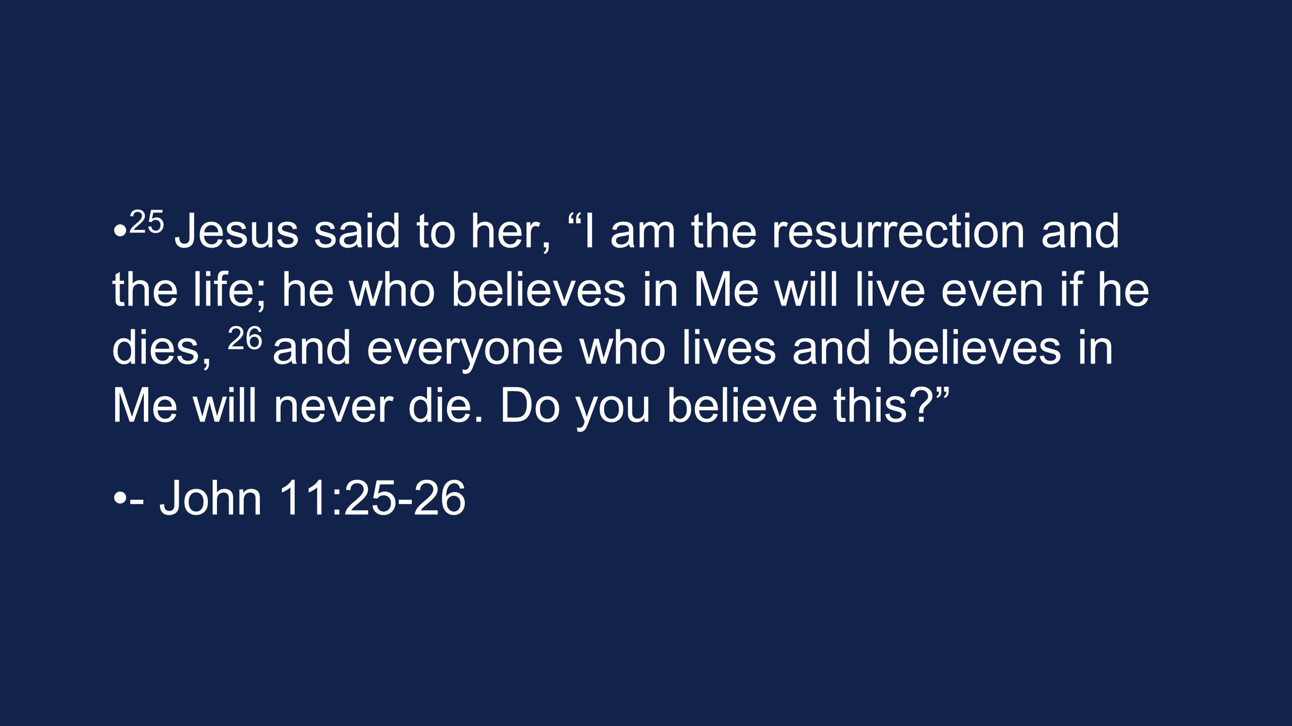 25 Jesus said to her, I am the resurrection and the life; he who believes in Me will live even if he dies, 26 and everyone who lives and believes in Me will never die.