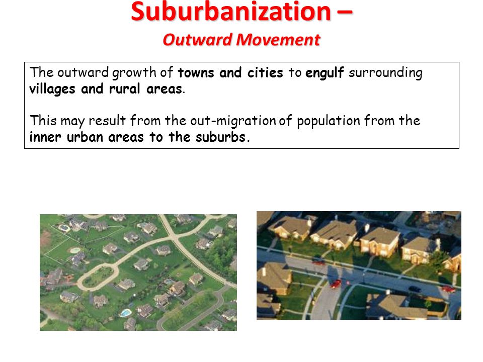 Suburbanization – Outward Movement The outward growth of towns and cities to engulf surrounding villages and rural areas.