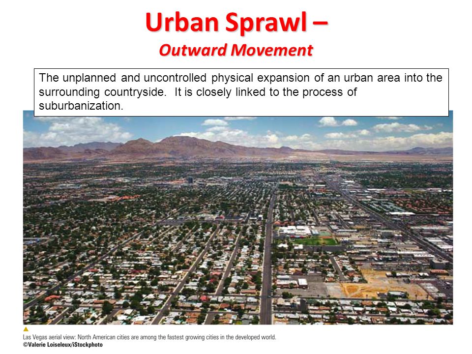 Urban Sprawl – Outward Movement The unplanned and uncontrolled physical expansion of an urban area into the surrounding countryside.