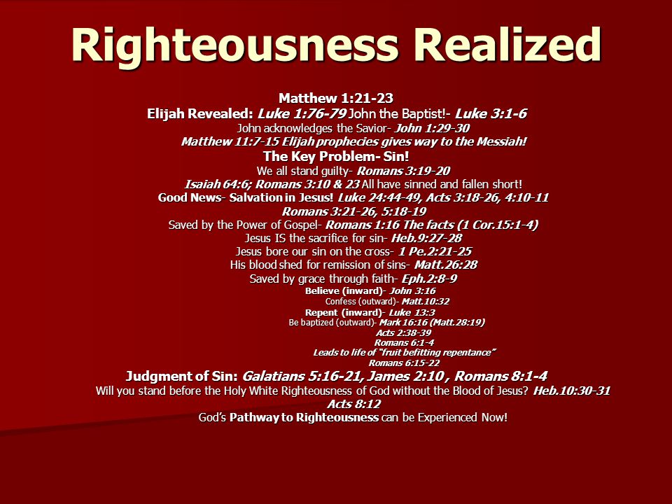 Righteousness Realized Matthew 1:21-23 Elijah Revealed: Luke 1:76-79 John the Baptist!- Luke 3:1-6 John acknowledges the Savior- John 1:29-30 Matthew 11:7-15 Elijah prophecies gives way to the Messiah.