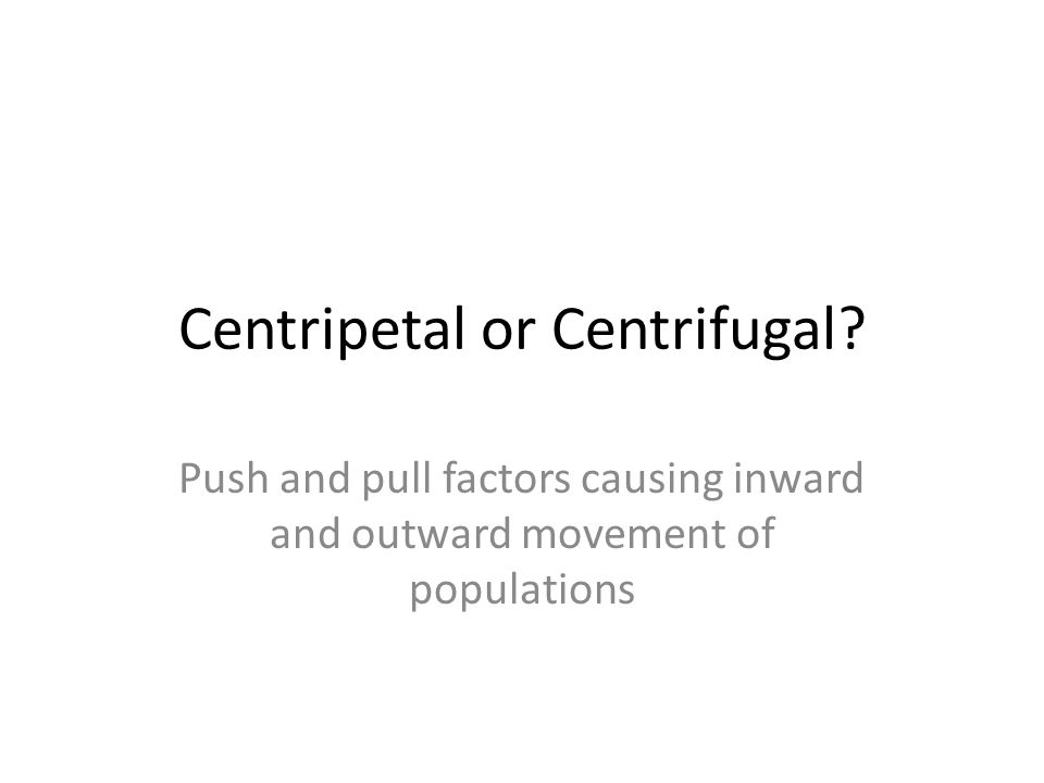 Centripetal or Centrifugal.