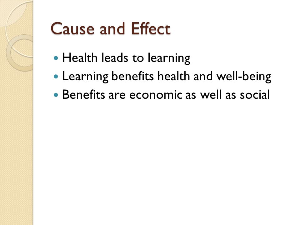 Cause and Effect Health leads to learning Learning benefits health and well-being Benefits are economic as well as social
