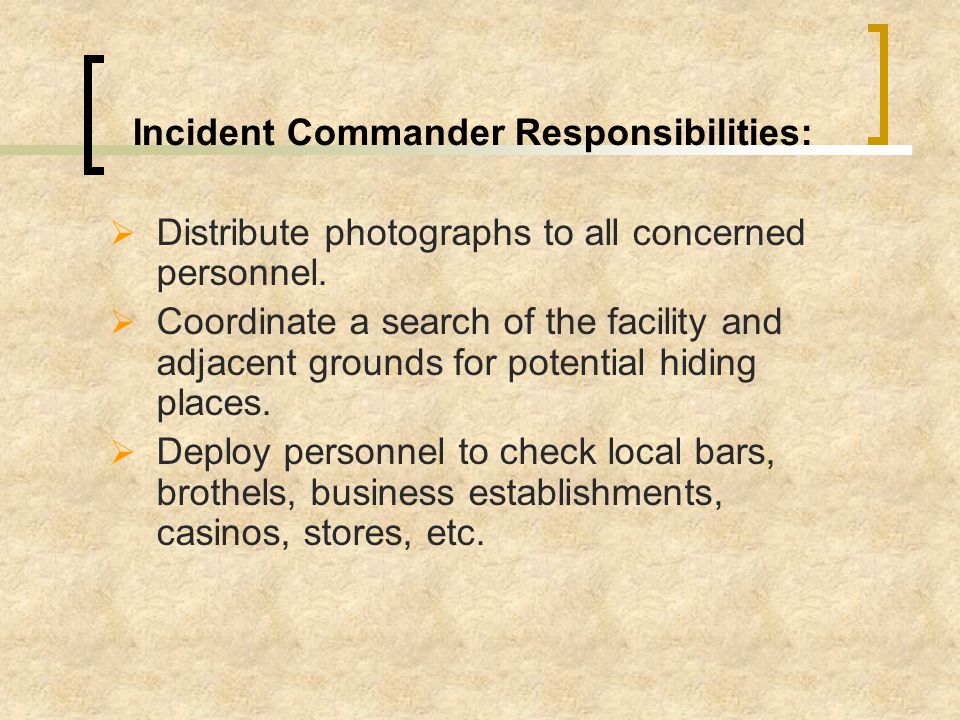 Incident Commander Responsibilities:  Ensure that all necessary information to file a criminal complaint is forwarded to the appropriate agencies.