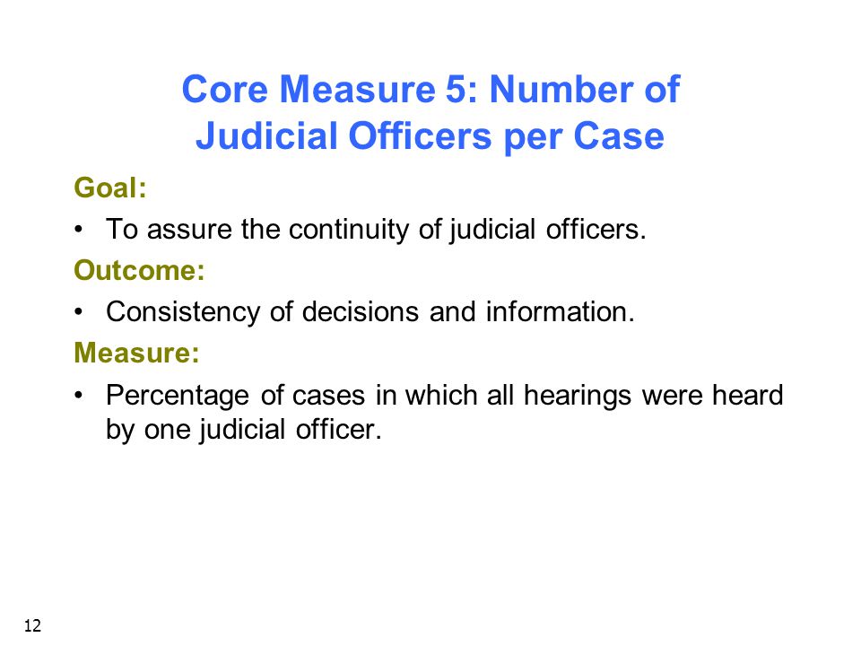 12 Core Measure 5: Number of Judicial Officers per Case Goal: To assure the continuity of judicial officers.