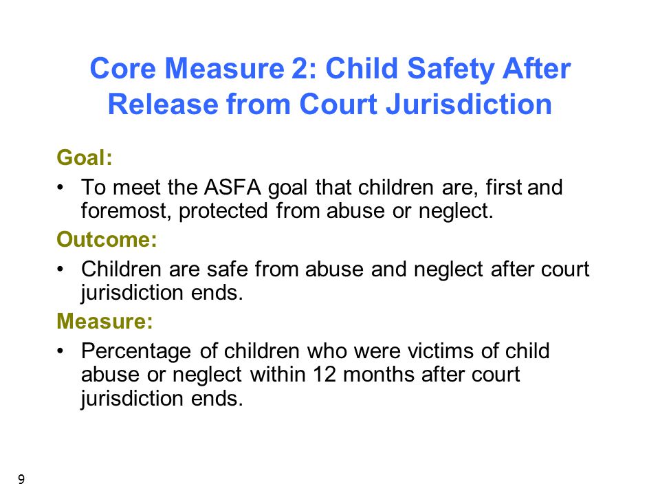 9 Core Measure 2: Child Safety After Release from Court Jurisdiction Goal: To meet the ASFA goal that children are, first and foremost, protected from abuse or neglect.
