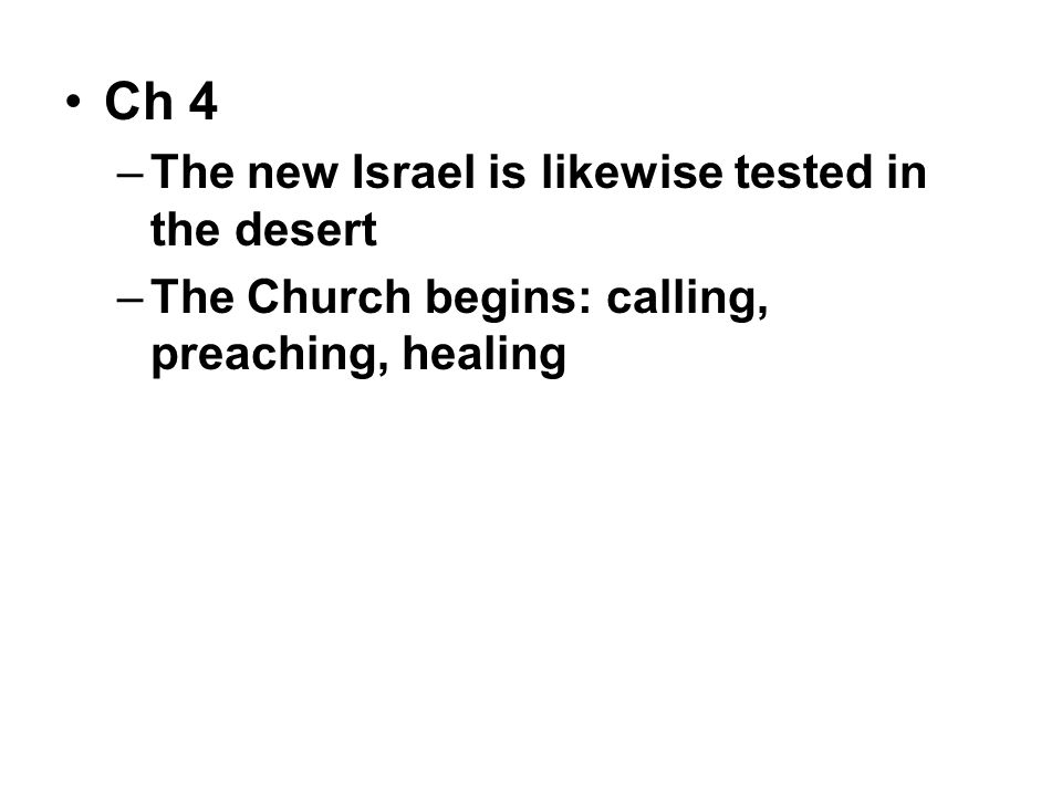 Ch 4 –The new Israel is likewise tested in the desert –The Church begins: calling, preaching, healing