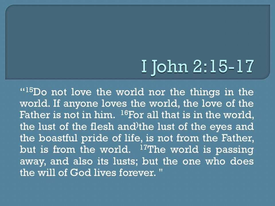15 Do not love the world nor the things in the world.
