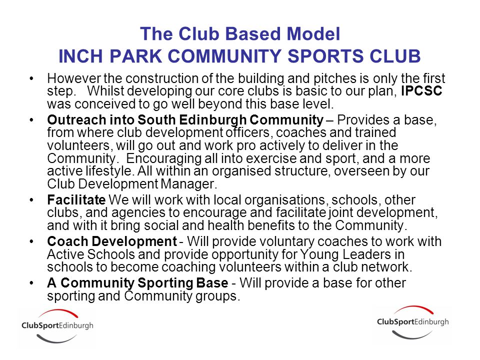 The Club Based Model INCH PARK COMMUNITY SPORTS CLUB However the construction of the building and pitches is only the first step.
