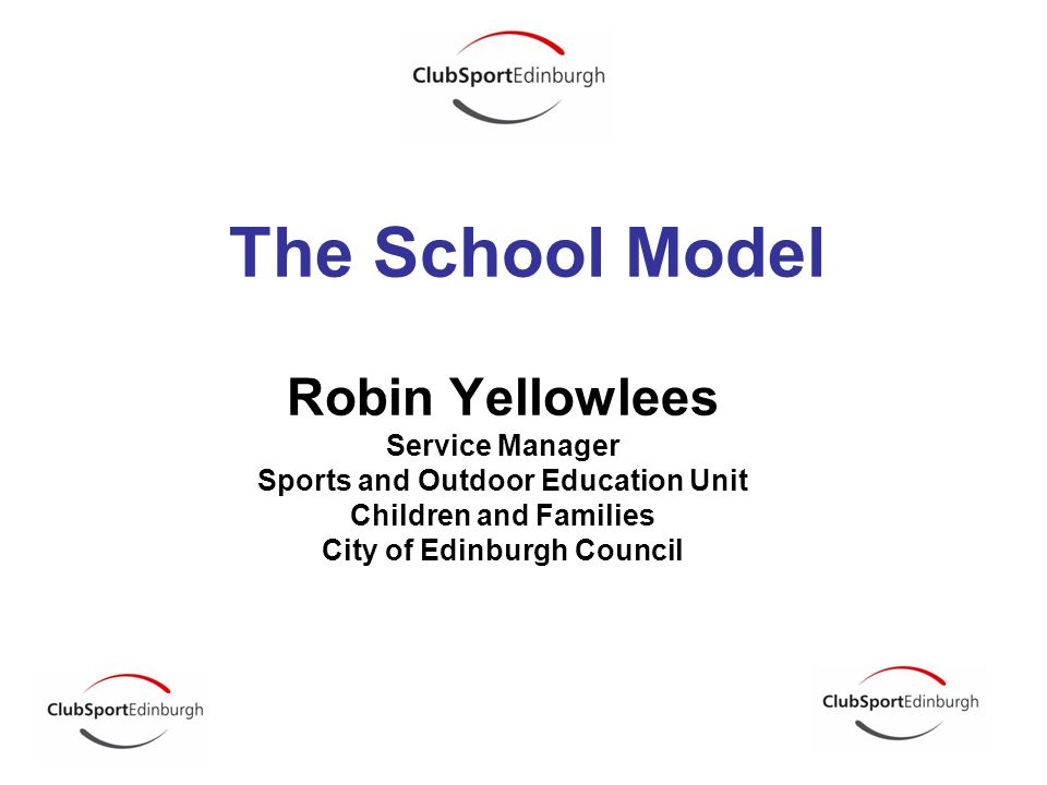 Robin Yellowlees Service Manager Sports and Outdoor Education Unit Children and Families City of Edinburgh Council The School Model