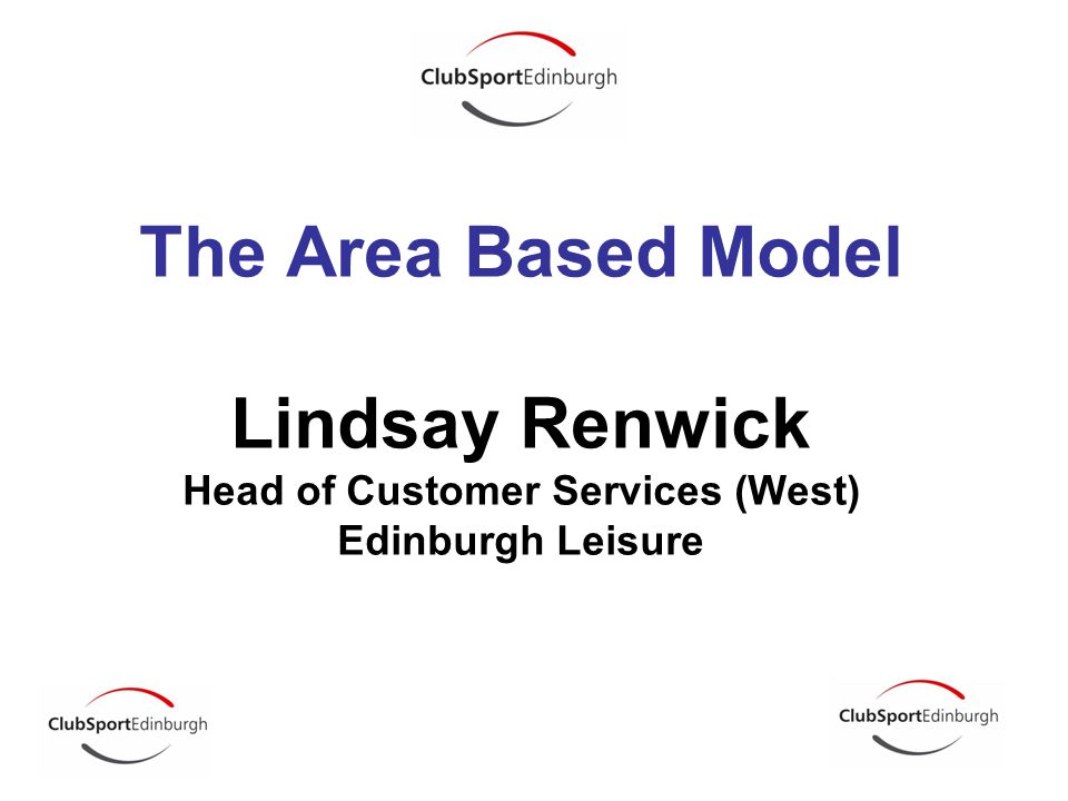 The Area Based Model Lindsay Renwick Head of Customer Services (West) Edinburgh Leisure