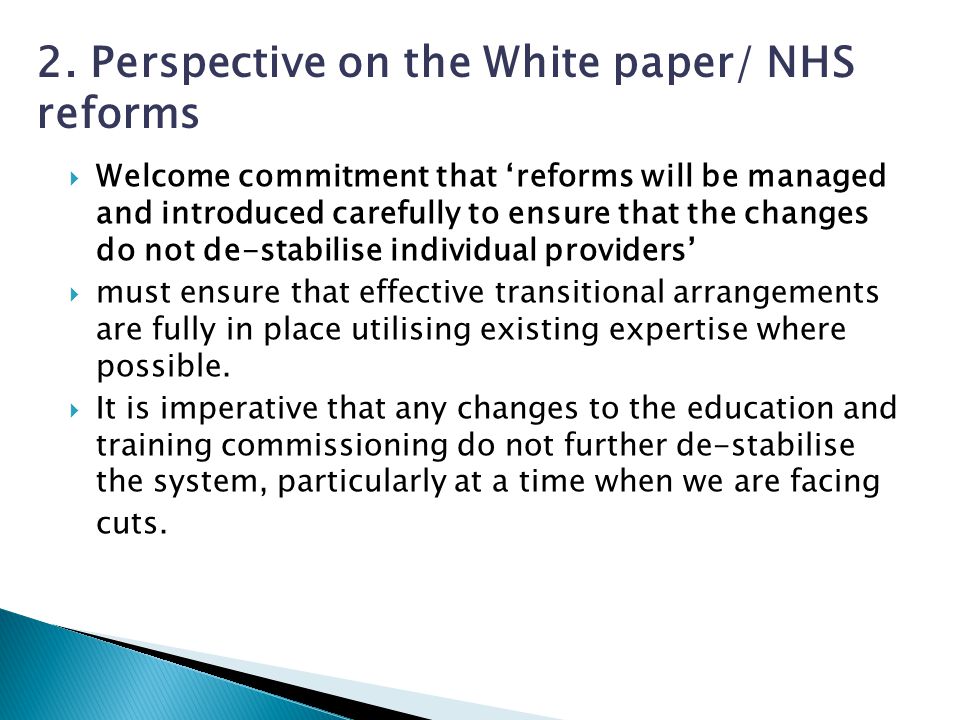  Welcome commitment that ‘reforms will be managed and introduced carefully to ensure that the changes do not de-stabilise individual providers’  must ensure that effective transitional arrangements are fully in place utilising existing expertise where possible.