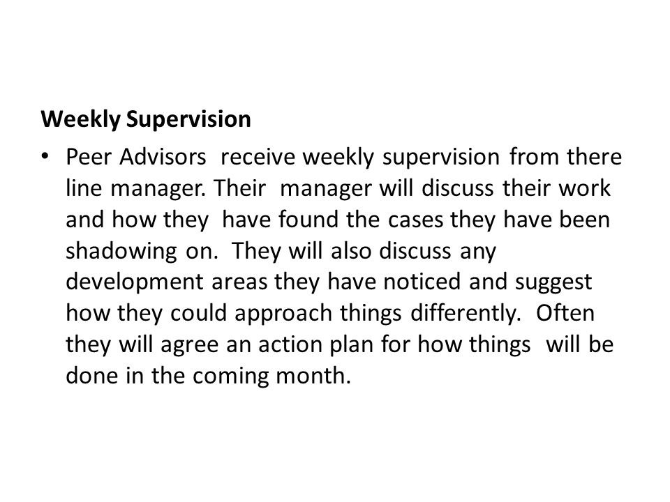 Weekly Supervision Peer Advisors receive weekly supervision from there line manager.