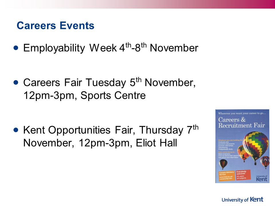 Careers Events Employability Week 4 th -8 th November Careers Fair Tuesday 5 th November, 12pm-3pm, Sports Centre Kent Opportunities Fair, Thursday 7 th November, 12pm-3pm, Eliot Hall