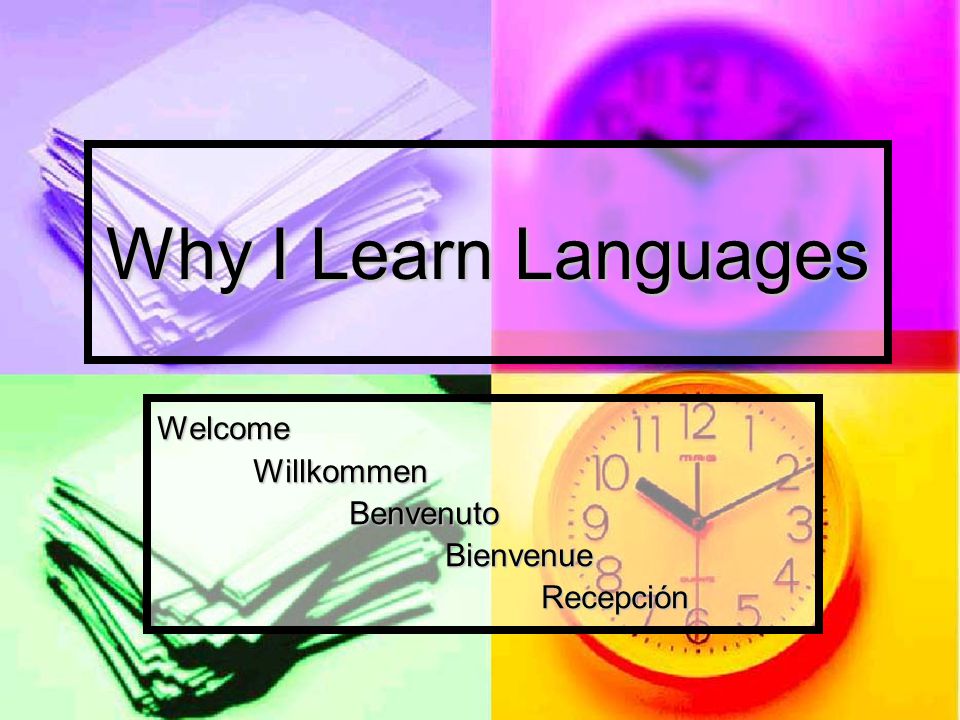 Why I Learn Languages WelcomeWillkommenBenvenutoBienvenueRecepción