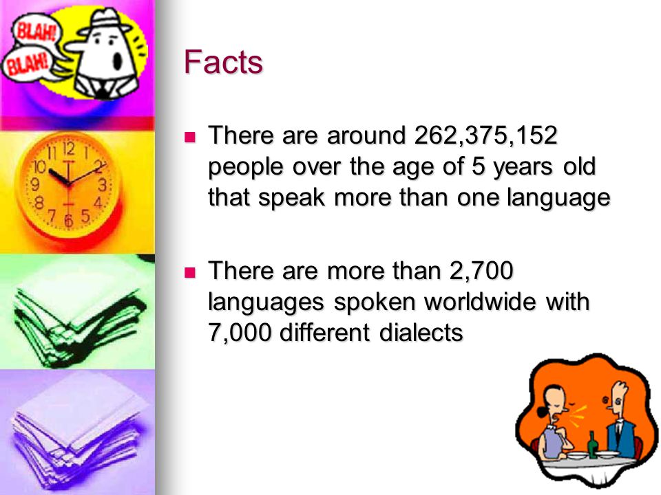 Facts There are around 262,375,152 people over the age of 5 years old that speak more than one language There are around 262,375,152 people over the age of 5 years old that speak more than one language There are more than 2,700 languages spoken worldwide with 7,000 different dialects There are more than 2,700 languages spoken worldwide with 7,000 different dialects