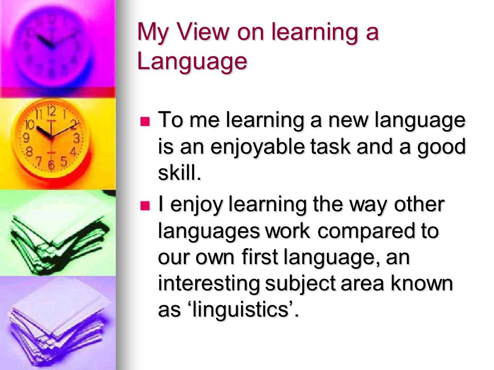 My View on learning a Language To me learning a new language is an enjoyable task and a good skill.