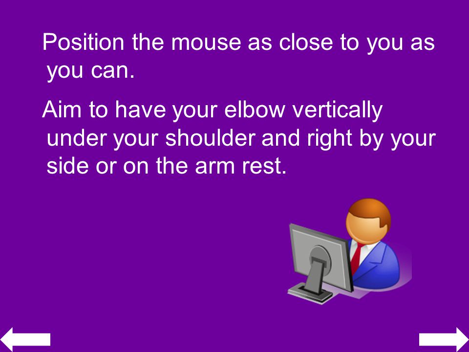 Position the mouse as close to you as you can.