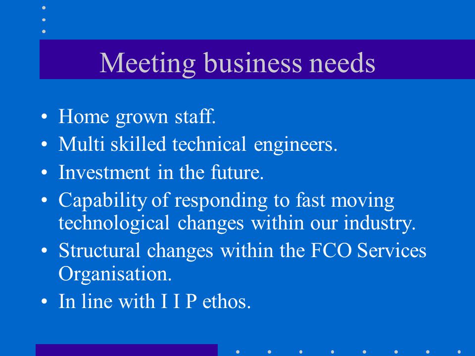 Meeting business needs Home grown staff. Multi skilled technical engineers.