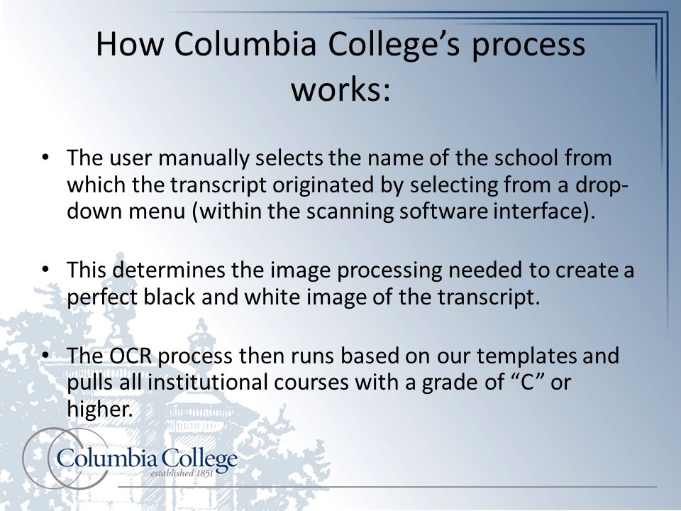 How Columbia College’s process works: The user manually selects the name of the school from which the transcript originated by selecting from a drop- down menu (within the scanning software interface).