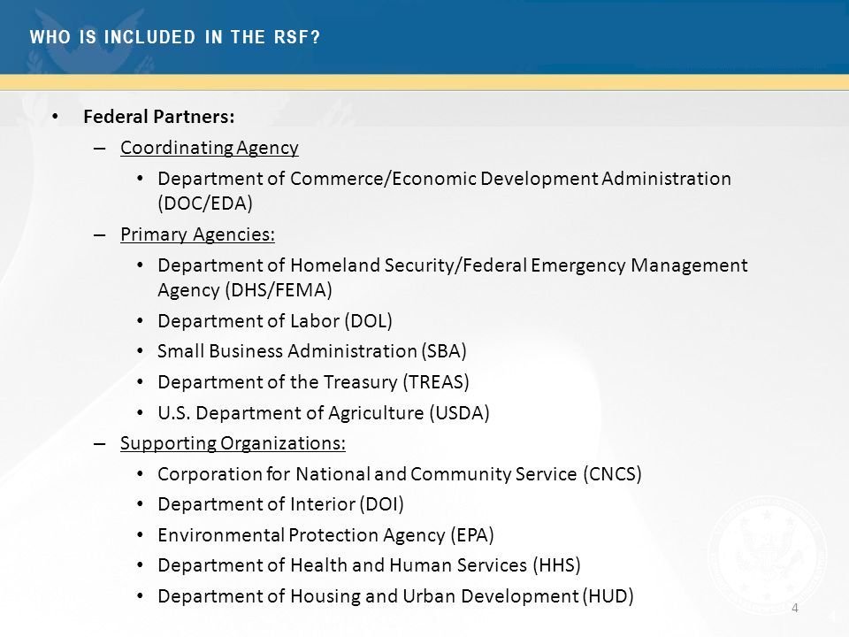 4 Federal Partners: – Coordinating Agency Department of Commerce/Economic Development Administration (DOC/EDA) – Primary Agencies: Department of Homeland Security/Federal Emergency Management Agency (DHS/FEMA) Department of Labor (DOL) Small Business Administration (SBA) Department of the Treasury (TREAS) U.S.