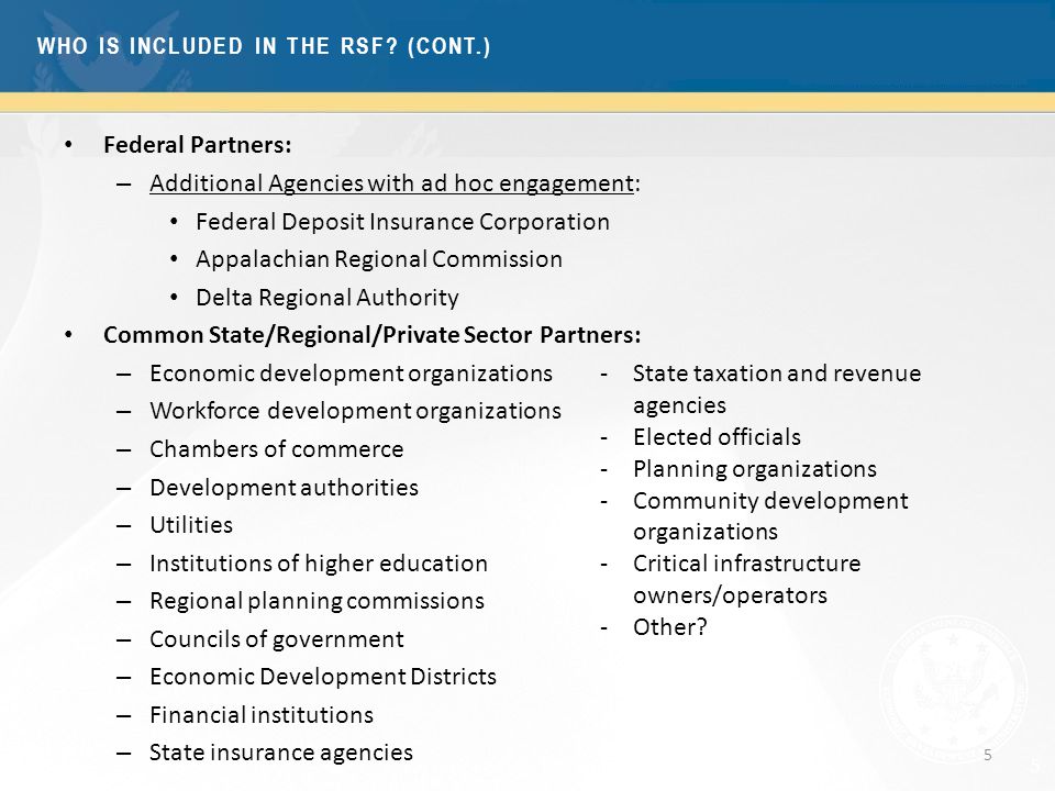 5 Federal Partners: – Additional Agencies with ad hoc engagement: Federal Deposit Insurance Corporation Appalachian Regional Commission Delta Regional Authority Common State/Regional/Private Sector Partners: – Economic development organizations – Workforce development organizations – Chambers of commerce – Development authorities – Utilities – Institutions of higher education – Regional planning commissions – Councils of government – Economic Development Districts – Financial institutions – State insurance agencies 5 -State taxation and revenue agencies -Elected officials -Planning organizations -Community development organizations -Critical infrastructure owners/operators -Other.