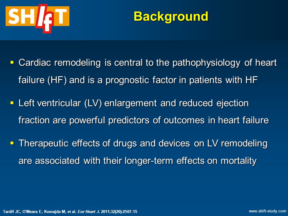 Background  Cardiac remodeling is central to the pathophysiology of heart failure (HF) and is a prognostic factor in patients with HF  Left ventricular (LV) enlargement and reduced ejection fraction are powerful predictors of outcomes in heart failure  Therapeutic effects of drugs and devices on LV remodeling are associated with their longer-term effects on mortality Tardif JC, O Meara E, Komajda M, et al.