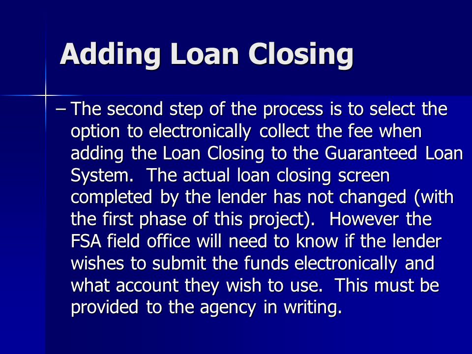 Adding Loan Closing –The second step of the process is to select the option to electronically collect the fee when adding the Loan Closing to the Guaranteed Loan System.