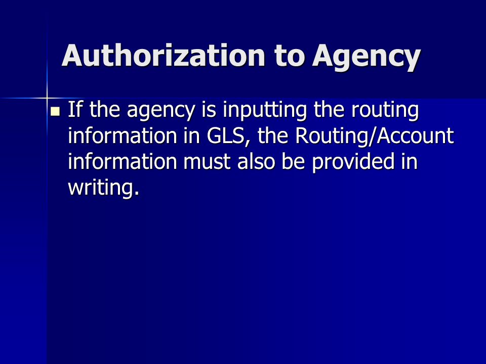 Authorization to Agency If the agency is inputting the routing information in GLS, the Routing/Account information must also be provided in writing.