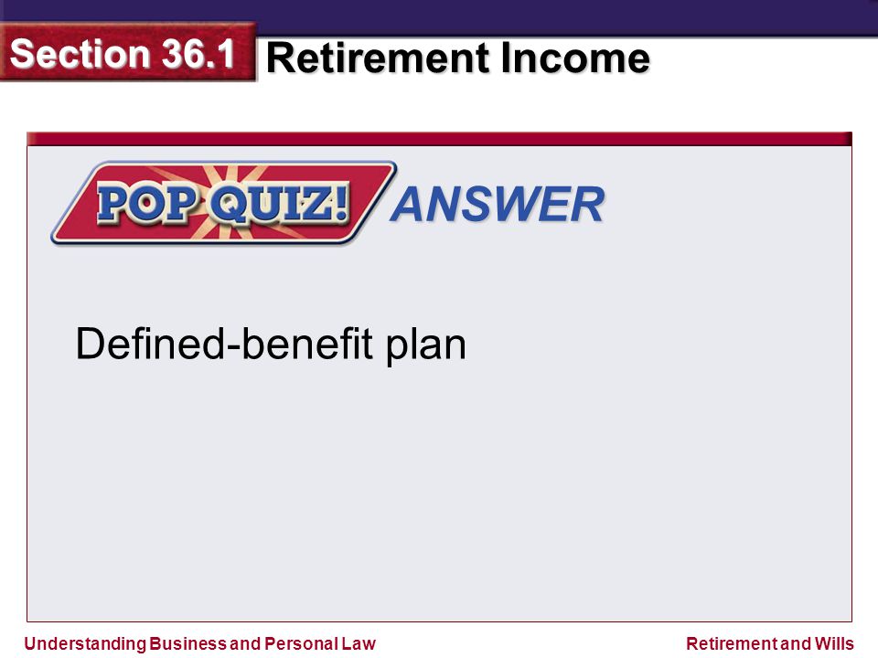 Understanding Business and Personal Law Retirement Income Section 36.1 Retirement and Wills ANSWER Defined-benefit plan