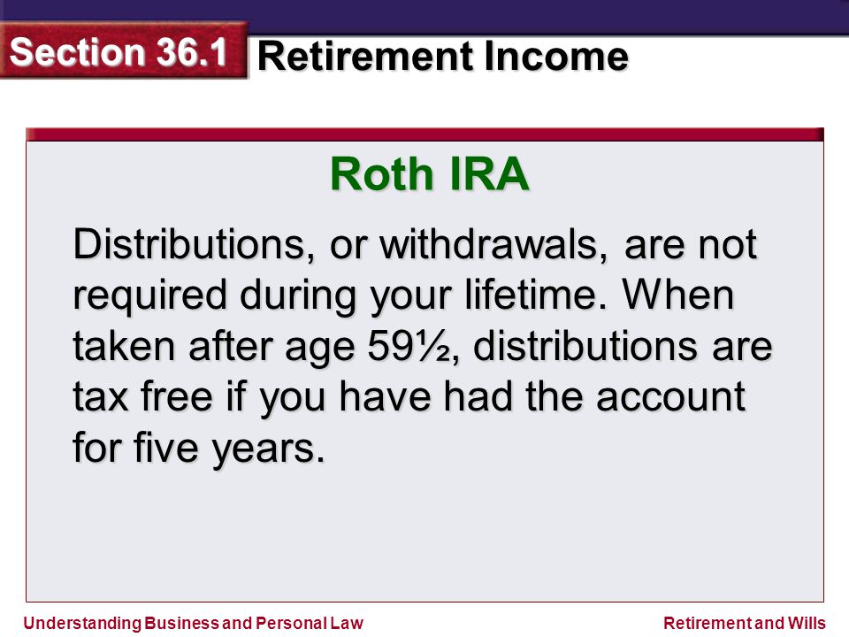 Understanding Business and Personal Law Retirement Income Section 36.1 Retirement and Wills Distributions, or withdrawals, are not required during your lifetime.