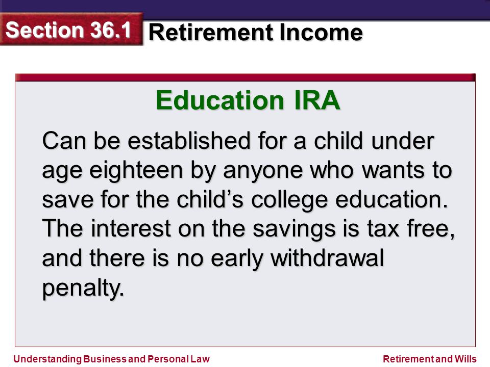 Understanding Business and Personal Law Retirement Income Section 36.1 Retirement and Wills Can be established for a child under age eighteen by anyone who wants to save for the child’s college education.