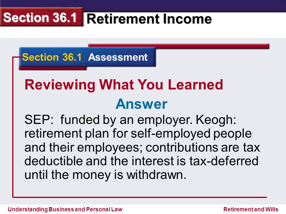 Understanding Business and Personal Law Retirement Income Section 36.1 Retirement and Wills Reviewing What You Learned SEP: funded by an employer.