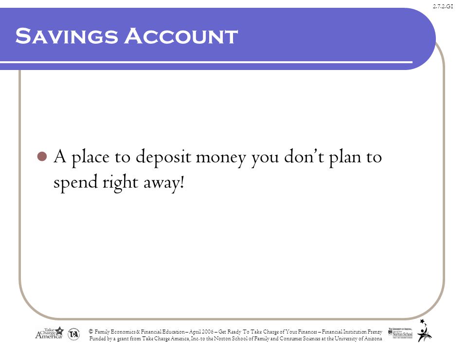 2.7.2.G1 Savings Account A place to deposit money you don’t plan to spend right away.