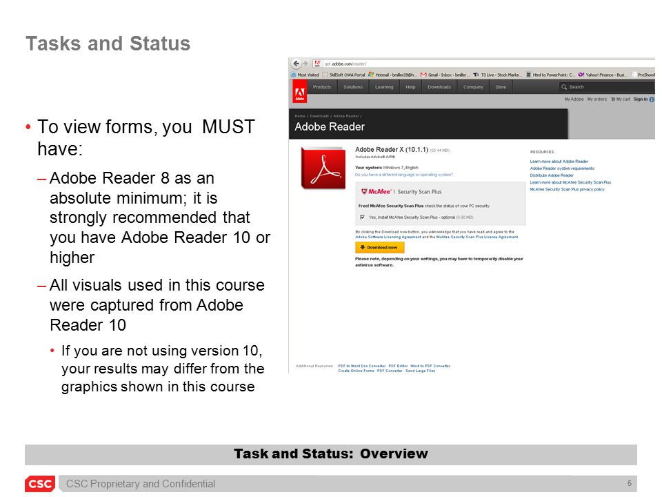 CSC Proprietary and Confidential 5 Tasks and Status To view forms, you MUST have: –Adobe Reader 8 as an absolute minimum; it is strongly recommended that you have Adobe Reader 10 or higher –All visuals used in this course were captured from Adobe Reader 10 If you are not using version 10, your results may differ from the graphics shown in this course Task and Status: Overview