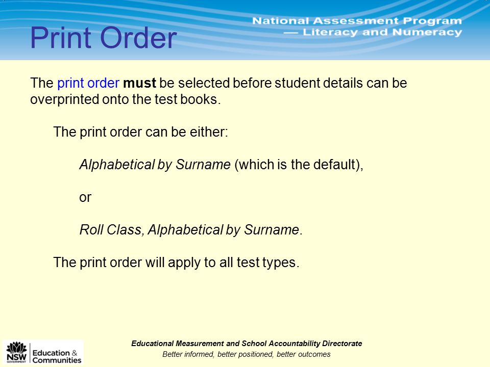 Educational Measurement and School Accountability Directorate Better informed, better positioned, better outcomes The print order must be selected before student details can be overprinted onto the test books.