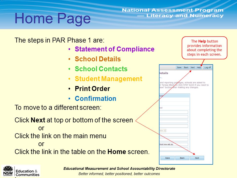 Educational Measurement and School Accountability Directorate Better informed, better positioned, better outcomes Home Page The steps in PAR Phase 1 are: Statement of Compliance School Details School Contacts Student Management Print Order Confirmation To move to a different screen: Click Next at top or bottom of the screen or Click the link on the main menu or Click the link in the table on the Home screen..