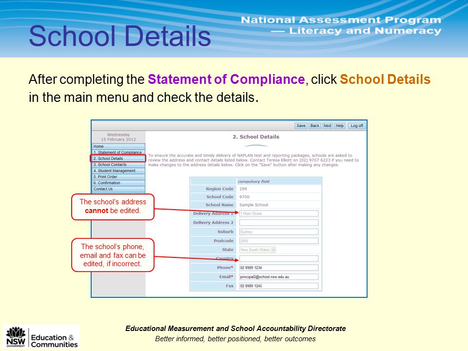 Educational Measurement and School Accountability Directorate Better informed, better positioned, better outcomes After completing the Statement of Compliance, click School Details in the main menu and check the details.