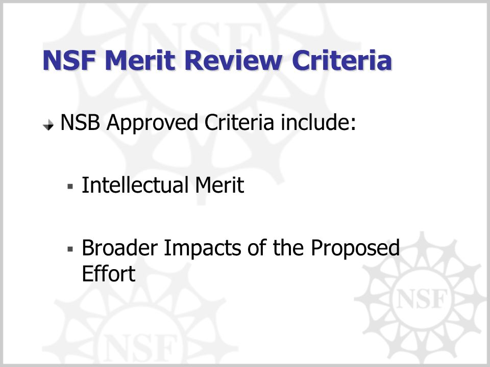 NSF Merit Review Criteria NSB Approved Criteria include:  Intellectual Merit  Broader Impacts of the Proposed Effort