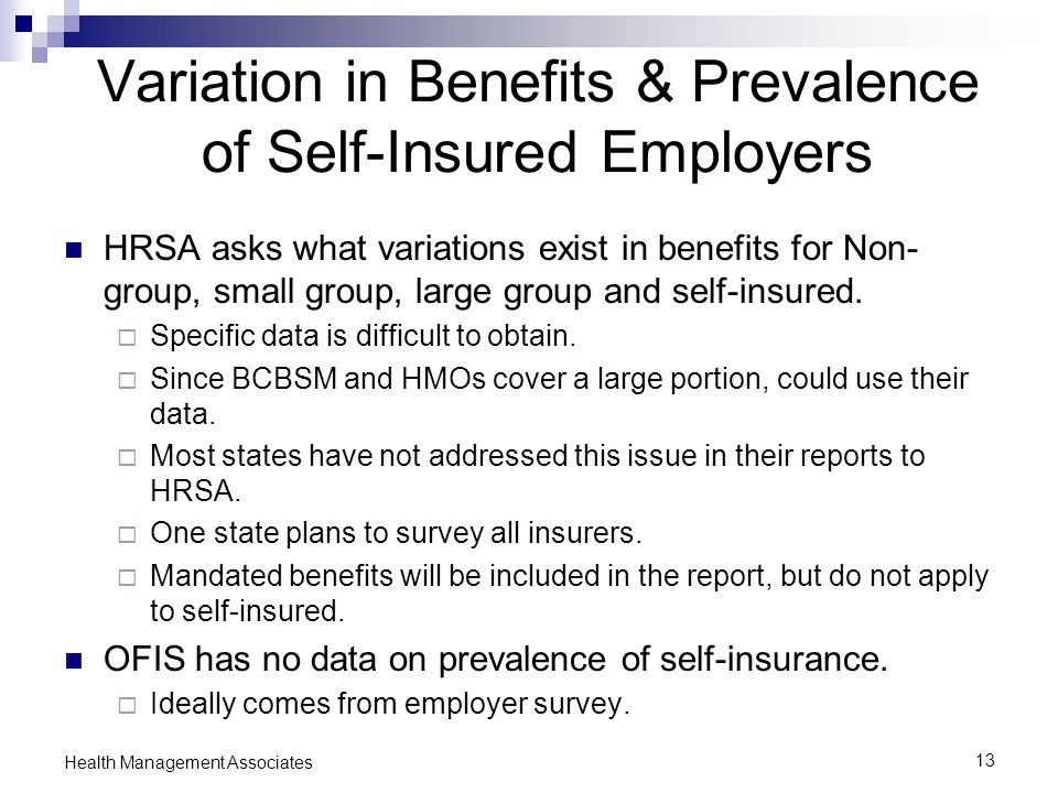 13 Health Management Associates Variation in Benefits & Prevalence of Self-Insured Employers HRSA asks what variations exist in benefits for Non- group, small group, large group and self-insured.
